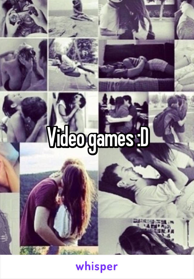 Video games :D