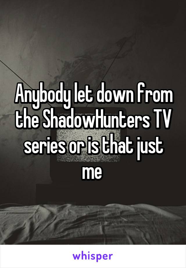 Anybody let down from the ShadowHunters TV series or is that just me 