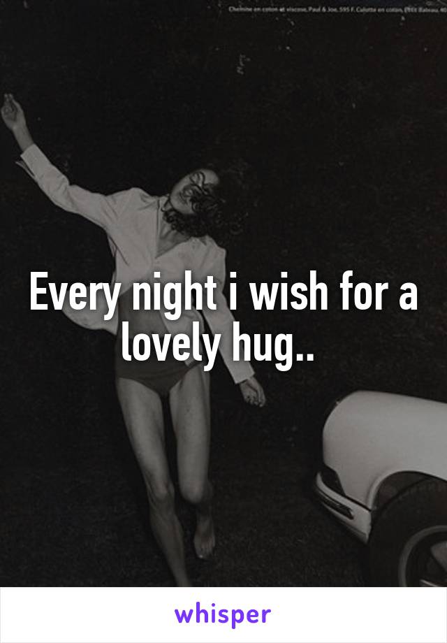 Every night i wish for a lovely hug.. 