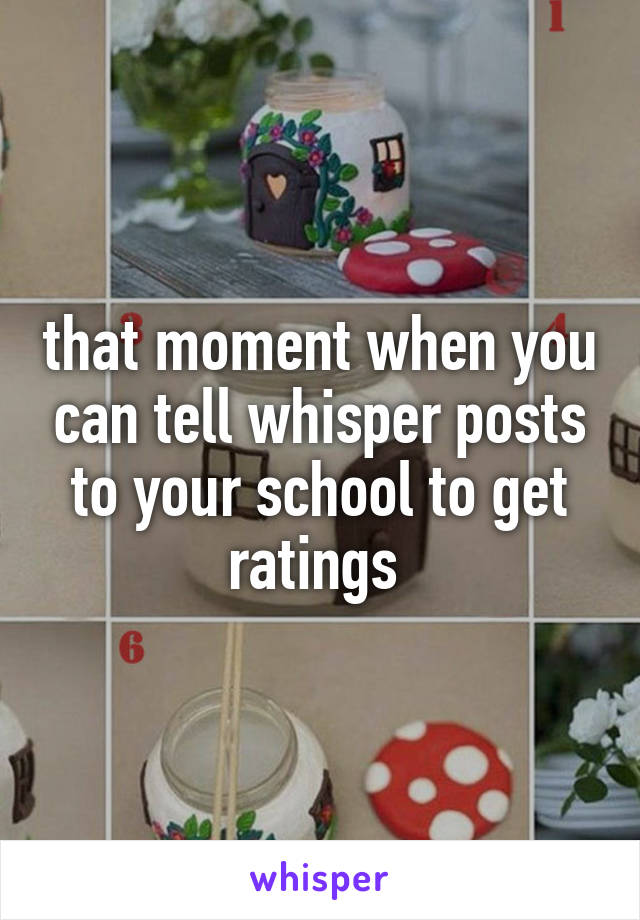 that moment when you can tell whisper posts to your school to get ratings 