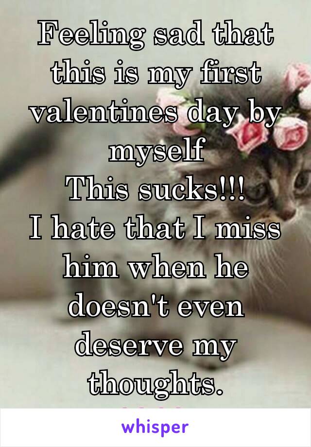 Feeling sad that this is my first valentines day by myself
This sucks!!!
I hate that I miss him when he doesn't even deserve my thoughts.
💔💔 