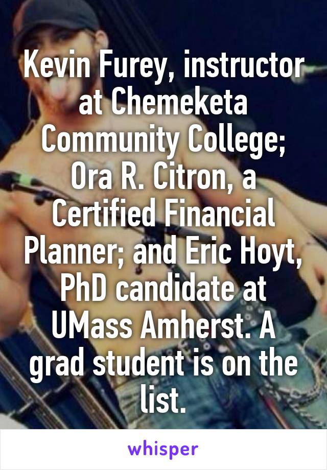 Kevin Furey, instructor at Chemeketa Community College; Ora R. Citron, a Certified Financial Planner; and Eric Hoyt, PhD candidate at UMass Amherst. A grad student is on the list.