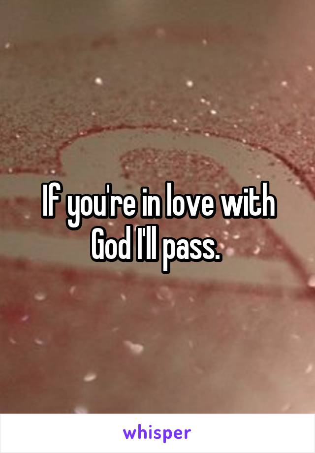 If you're in love with God I'll pass. 