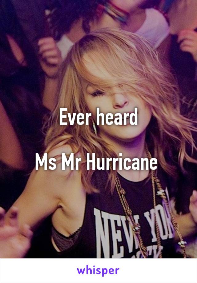 Ever heard

Ms Mr Hurricane 