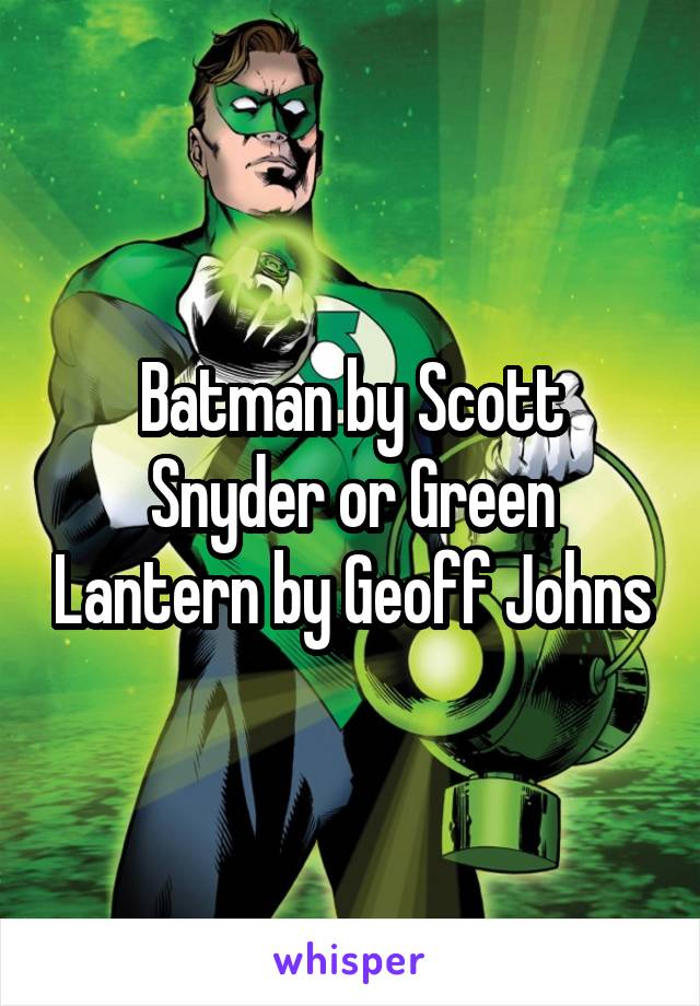 Batman by Scott Snyder or Green Lantern by Geoff Johns