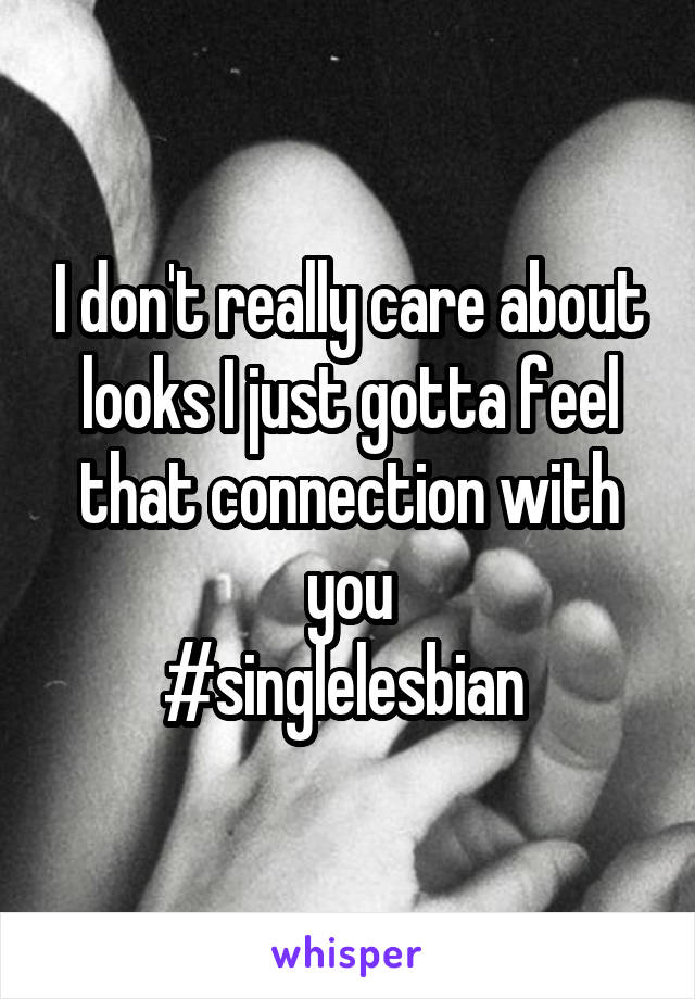 I don't really care about looks I just gotta feel that connection with you
#singlelesbian 