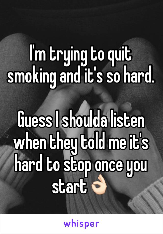 I'm trying to quit smoking and it's so hard.

Guess I shoulda listen when they told me it's hard to stop once you start👌🏻