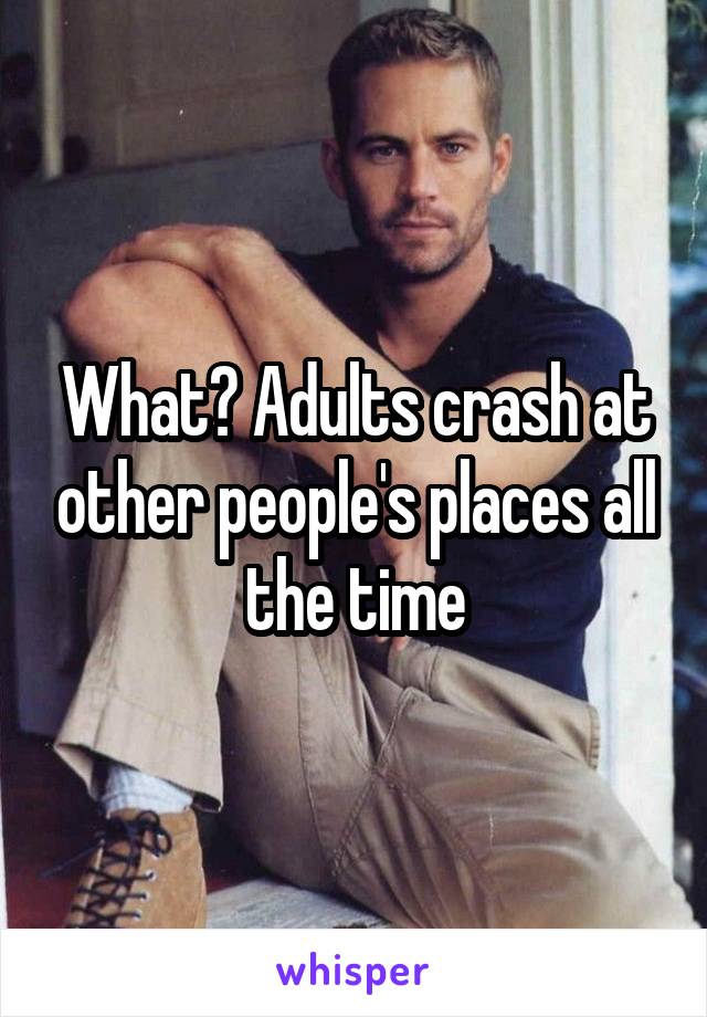 What? Adults crash at other people's places all the time