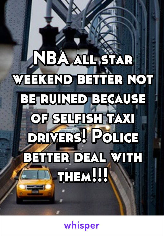 NBA all star weekend better not be ruined because of selfish taxi drivers! Police better deal with them!!!