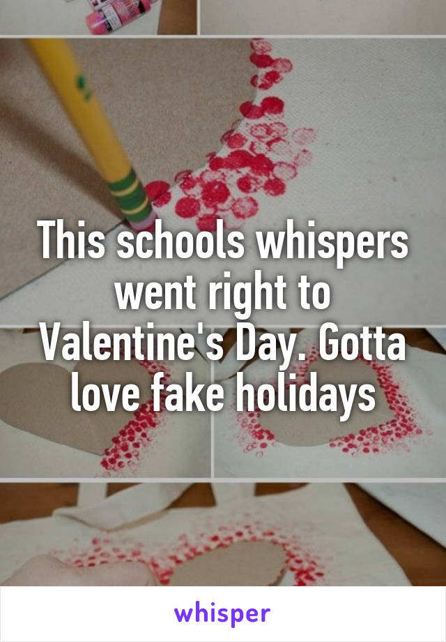 This schools whispers went right to Valentine's Day. Gotta love fake holidays