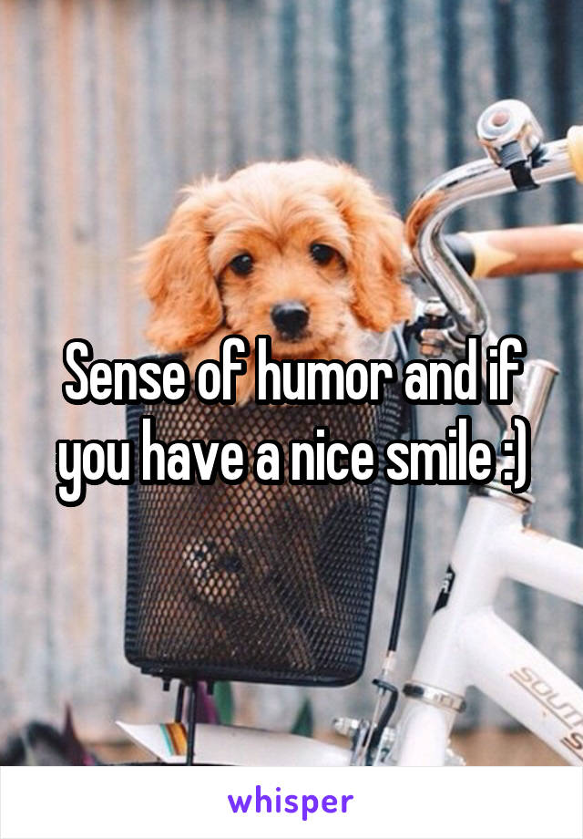 Sense of humor and if you have a nice smile :)