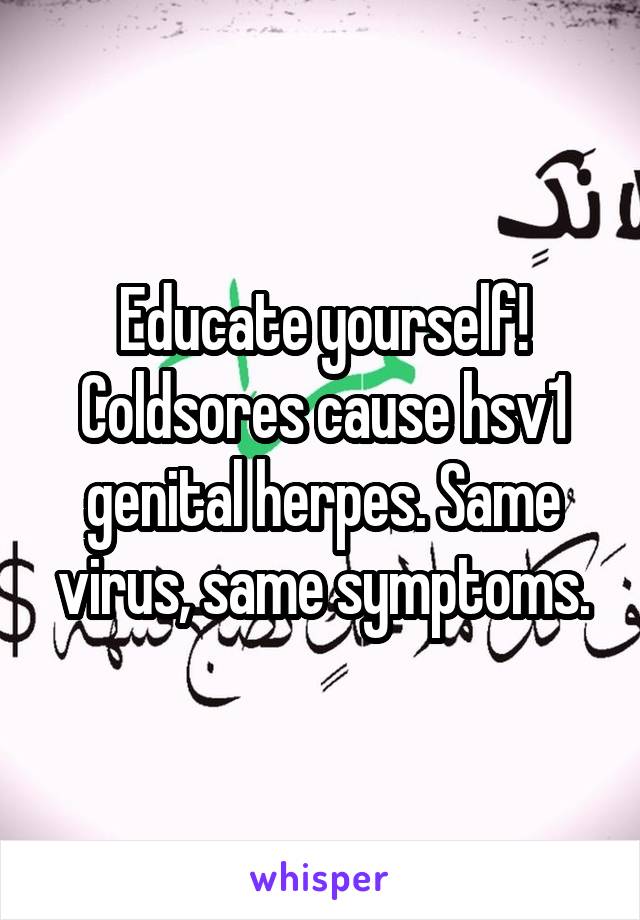 Educate yourself! Coldsores cause hsv1 genital herpes. Same virus, same symptoms.