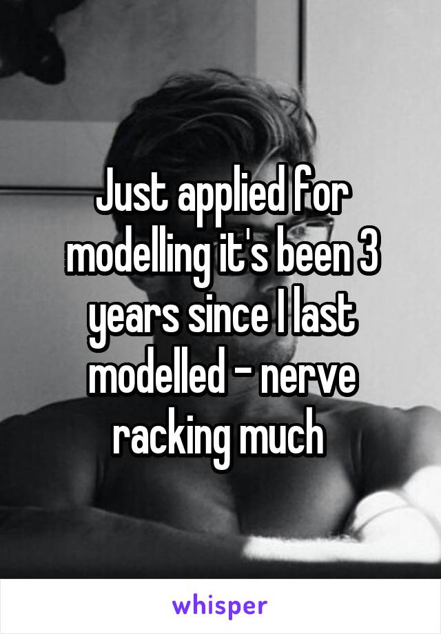 Just applied for modelling it's been 3 years since I last modelled - nerve racking much 