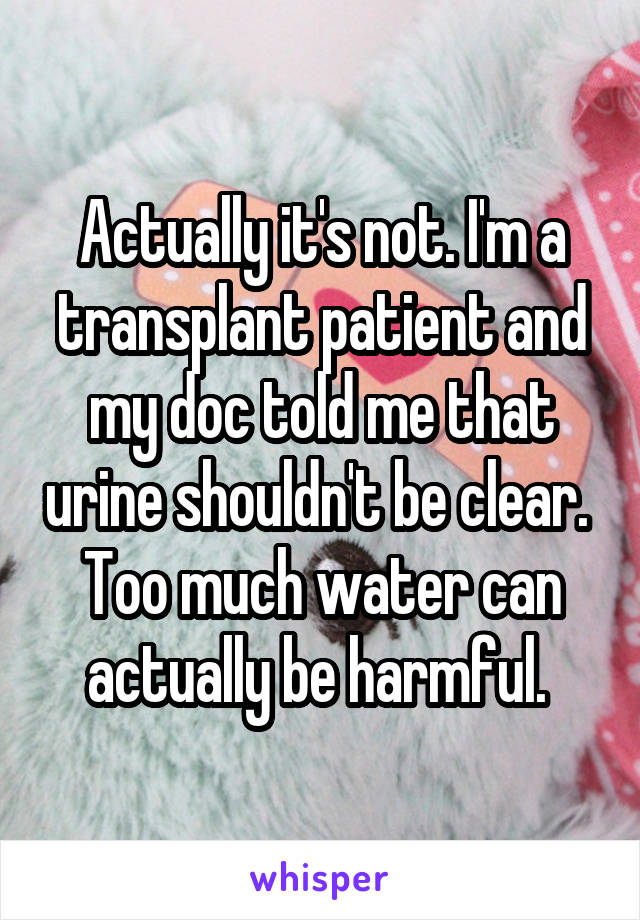 Actually it's not. I'm a transplant patient and my doc told me that urine shouldn't be clear. 
Too much water can actually be harmful. 