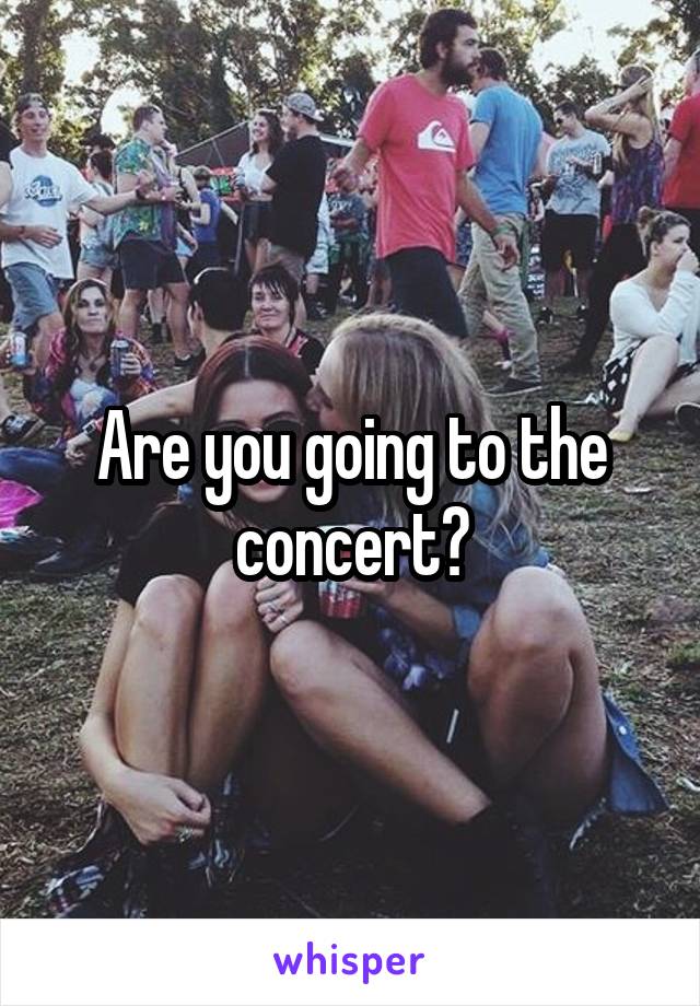 Are you going to the concert?