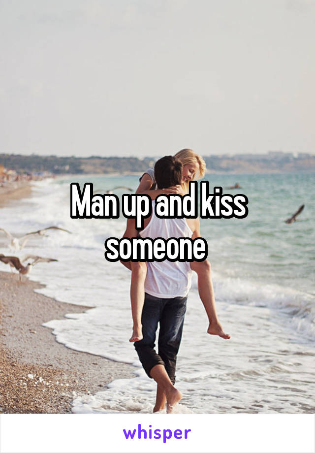 Man up and kiss someone 