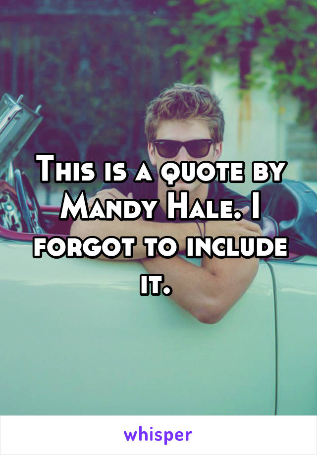 This is a quote by Mandy Hale. I forgot to include it. 