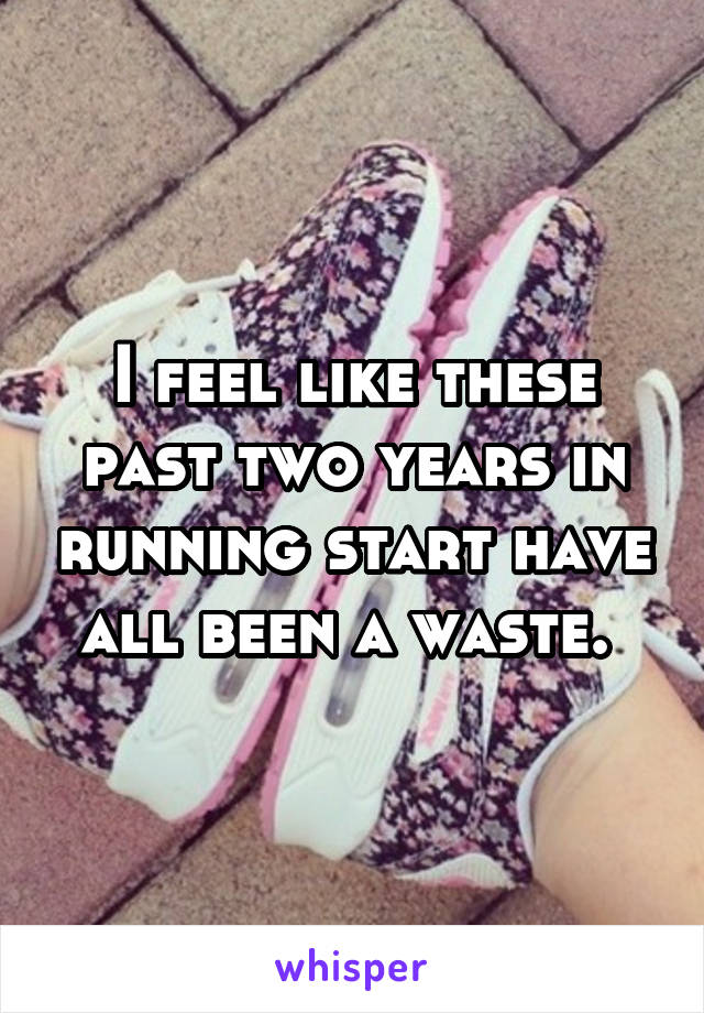 I feel like these past two years in running start have all been a waste. 