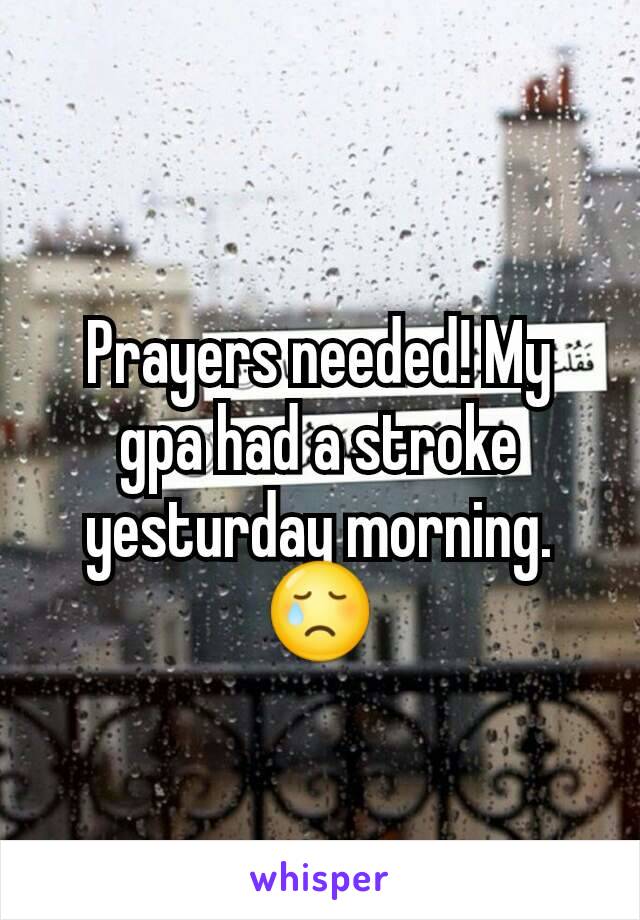 Prayers needed! My gpa had a stroke yesturday morning. 😢