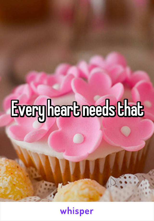 Every heart needs that