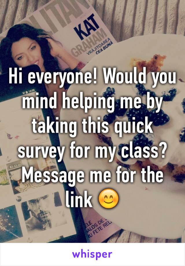 Hi everyone! Would you mind helping me by taking this quick survey for my class? Message me for the link 😊
