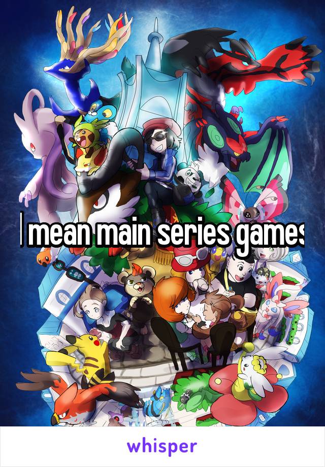 I mean main series games
