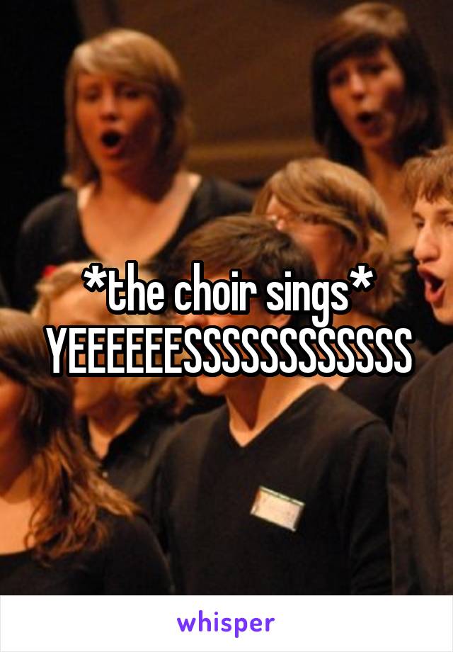 *the choir sings* YEEEEEESSSSSSSSSSSS