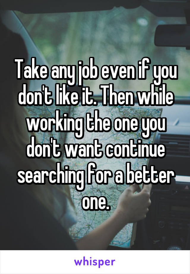 Take any job even if you don't like it. Then while working the one you don't want continue searching for a better one.