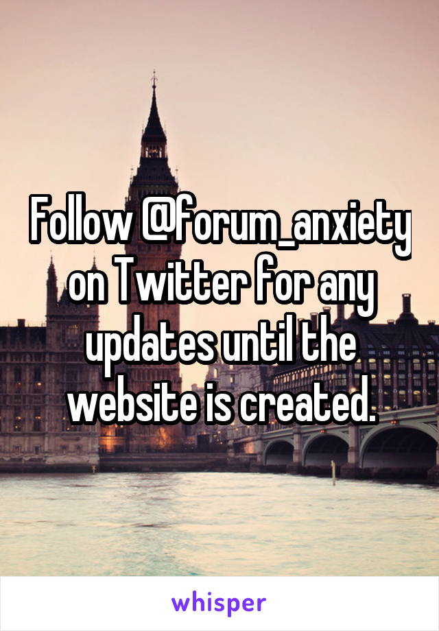 Follow @forum_anxiety on Twitter for any updates until the website is created.