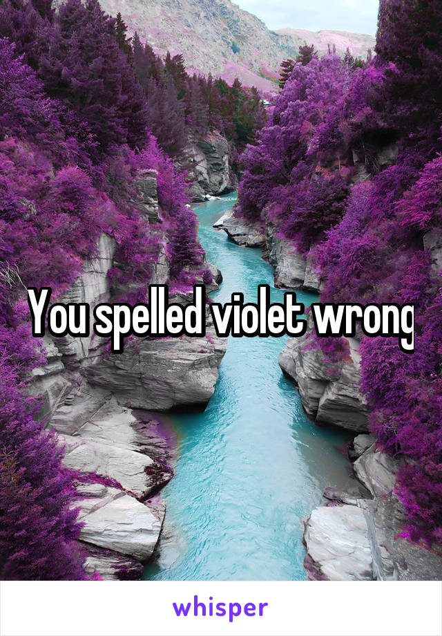 You spelled violet wrong