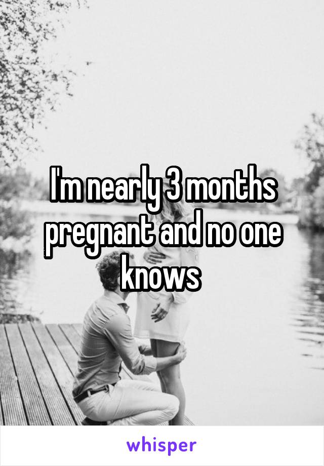 I'm nearly 3 months pregnant and no one knows 