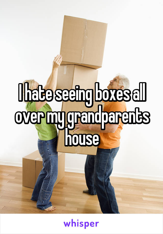 I hate seeing boxes all over my grandparents house