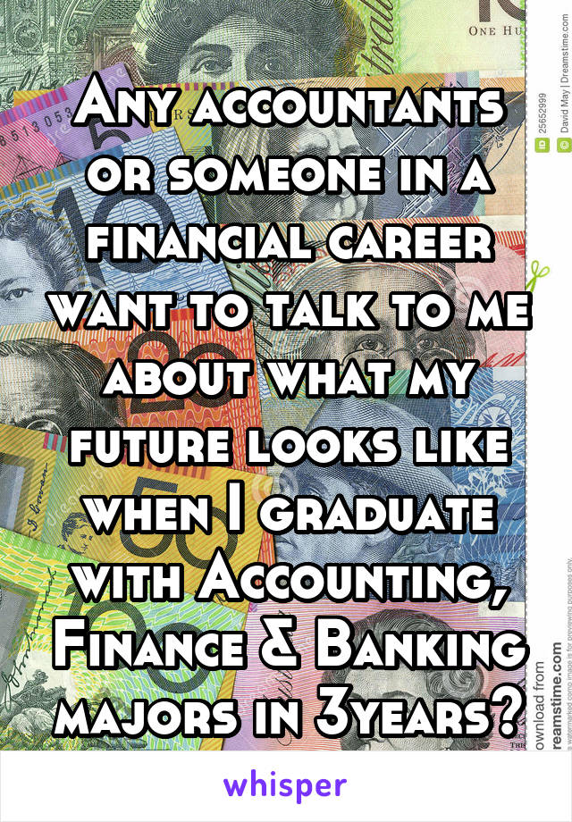 Any accountants or someone in a financial career want to talk to me about what my future looks like when I graduate with Accounting, Finance & Banking majors in 3years?