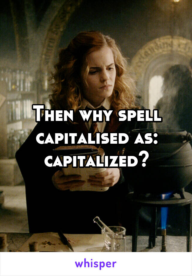 Then why spell capitalised as: capitalized?