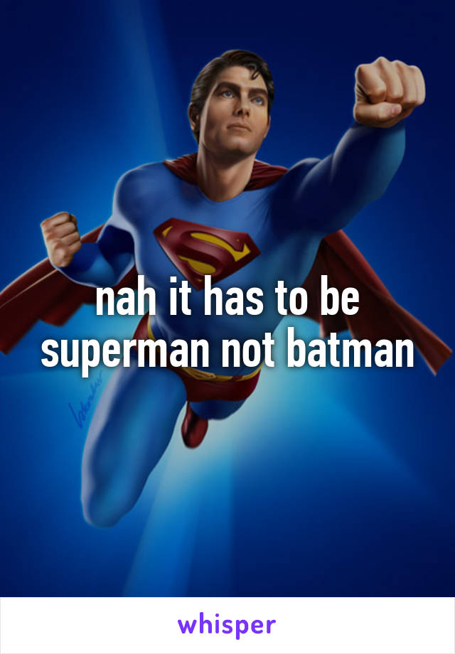 nah it has to be superman not batman