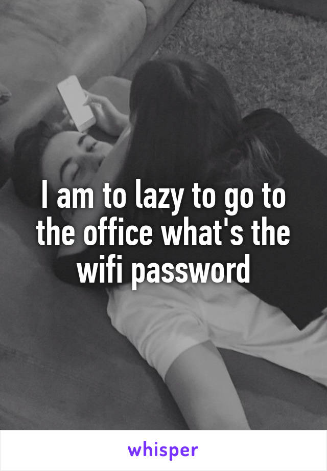 I am to lazy to go to the office what's the wifi password