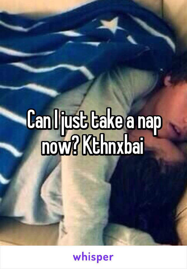 Can I just take a nap now? Kthnxbai 
