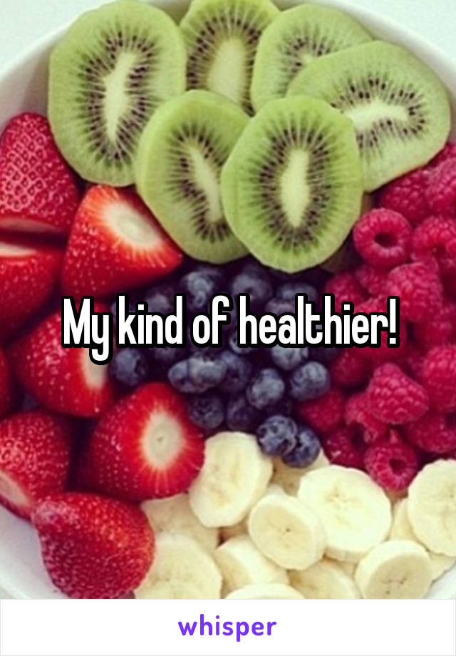 My kind of healthier!