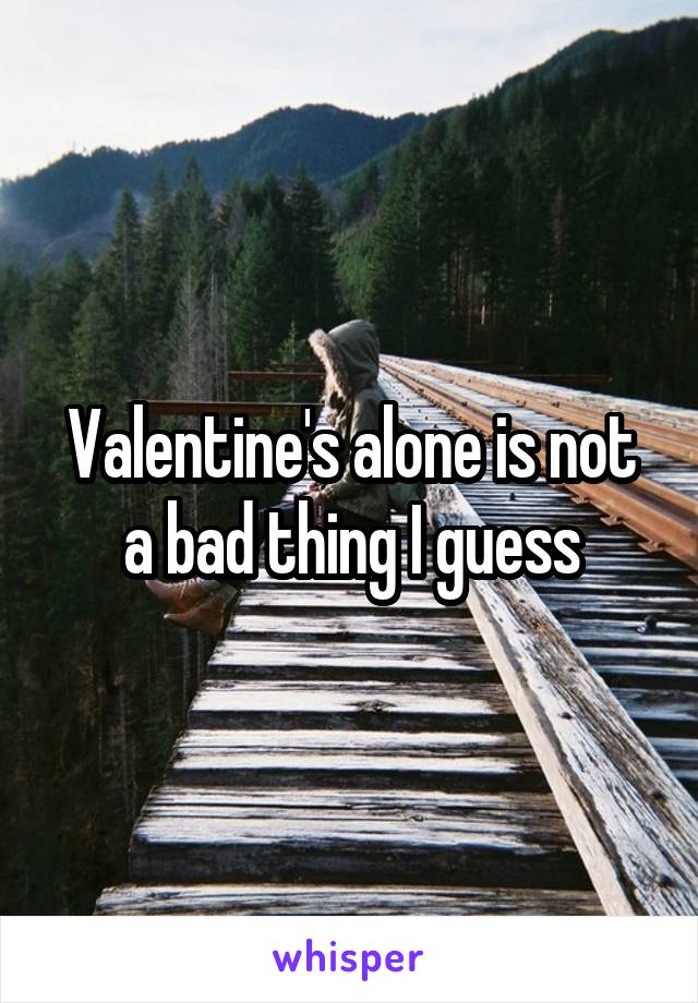 Valentine's alone is not a bad thing I guess