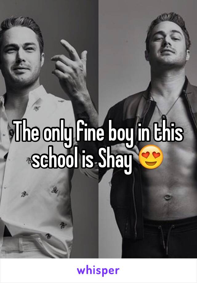 The only fine boy in this 
school is Shay 😍