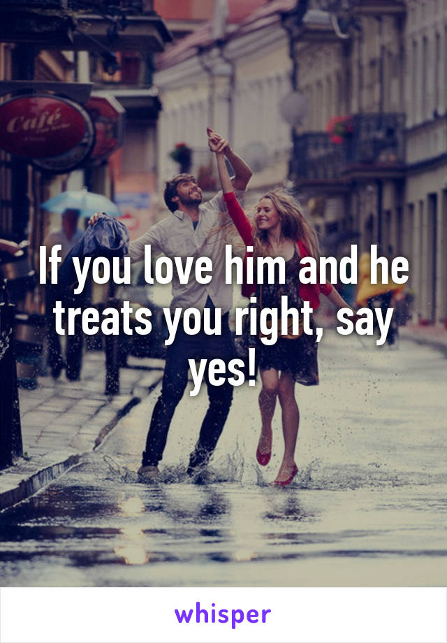 If you love him and he treats you right, say yes!