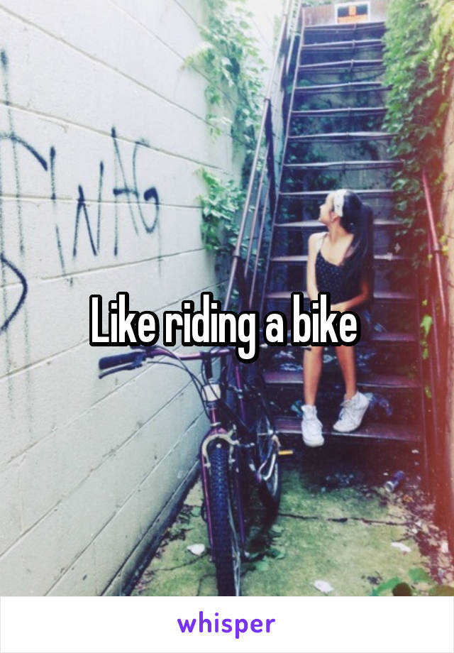 Like riding a bike 