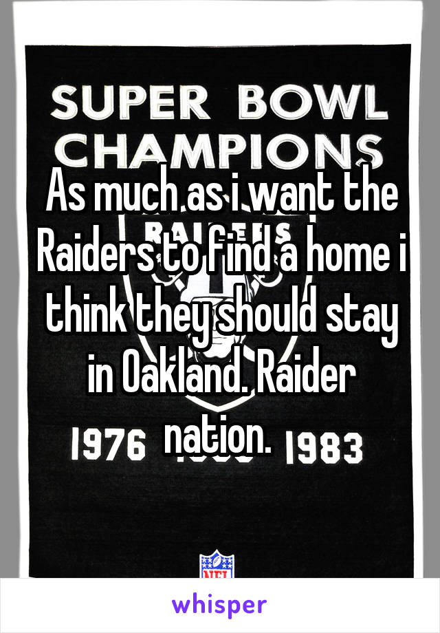 As much as i want the Raiders to find a home i think they should stay in Oakland. Raider nation. 