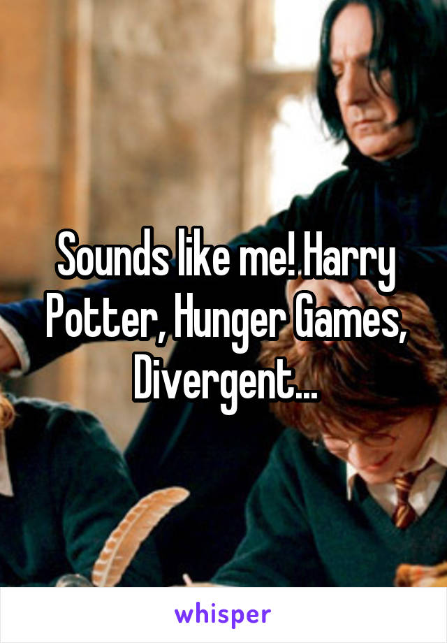 Sounds like me! Harry Potter, Hunger Games, Divergent...
