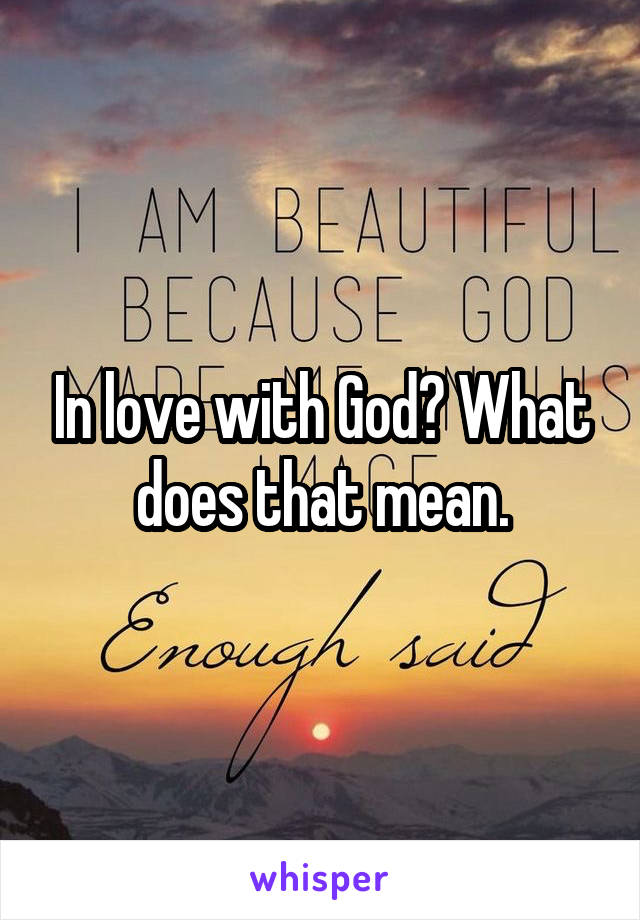 In love with God? What does that mean.