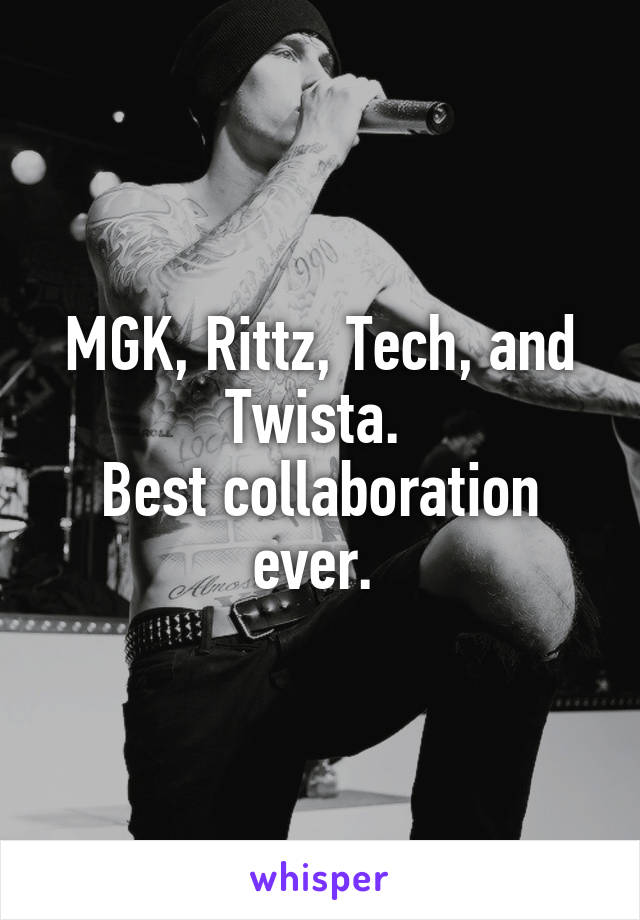 MGK, Rittz, Tech, and Twista. 
Best collaboration ever. 