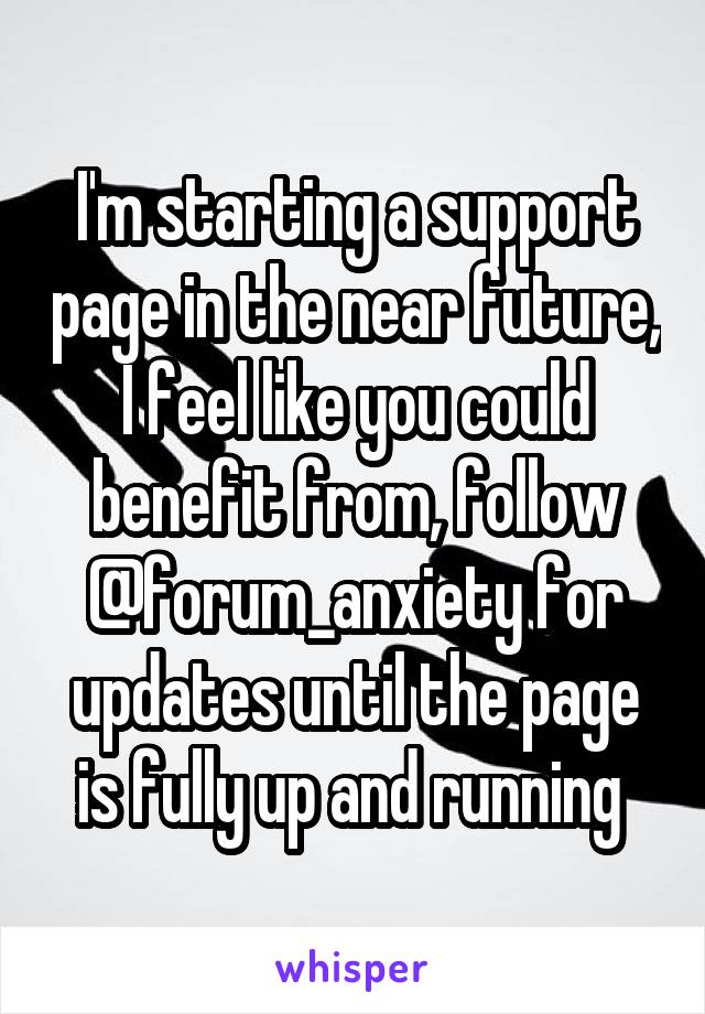 I'm starting a support page in the near future, I feel like you could benefit from, follow @forum_anxiety for updates until the page is fully up and running 