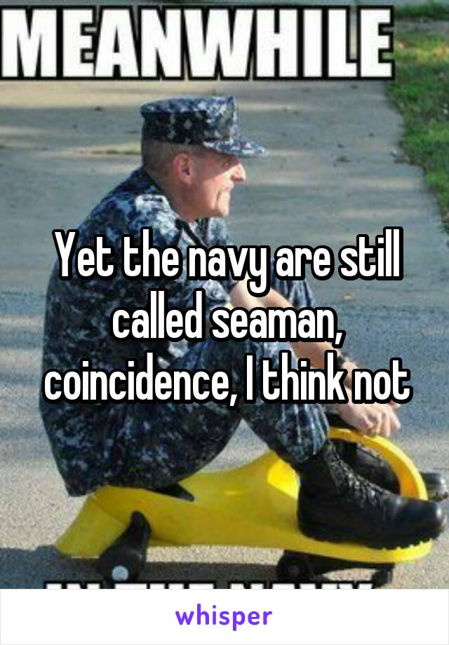 Yet the navy are still called seaman, coincidence, I think not