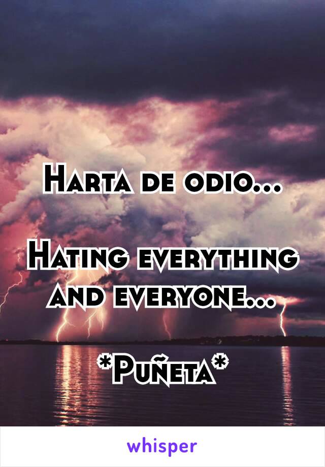 Harta de odio...

Hating everything and everyone...

*Puñeta*