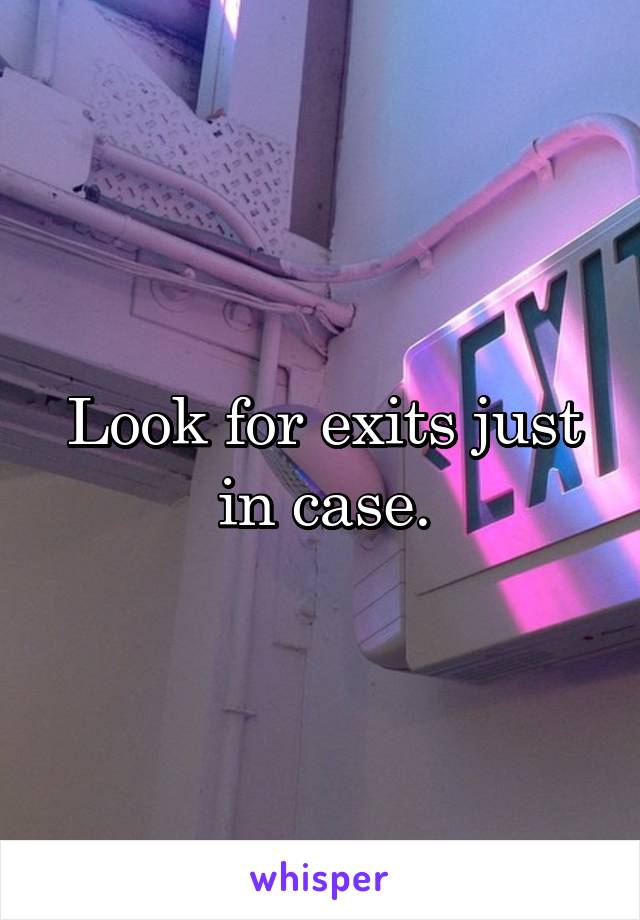 Look for exits just in case.